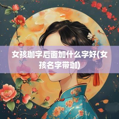 女孩珈字后面加什么字好(女孩名字带珈)
