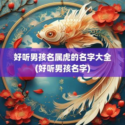 好听男孩名属虎的名字大全(好听男孩名字)