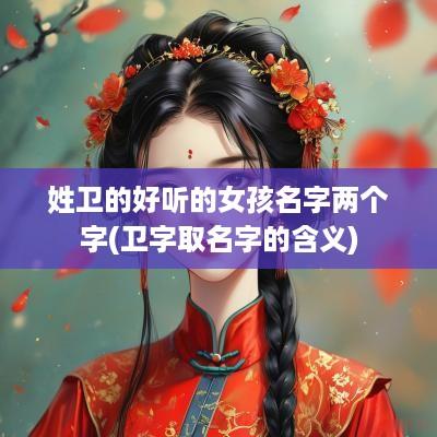 姓卫的好听的女孩名字两个字(卫字取名字的含义)