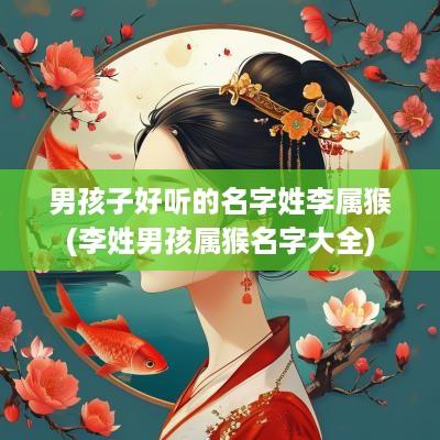 男孩子好听的名字姓李属猴(李姓男孩属猴名字大全)