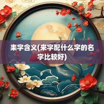 耒字含义(来字配什么字的名字比较好)