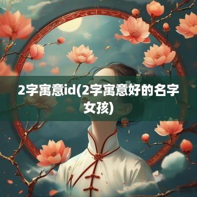 2字寓意id(2字寓意好的名字女孩)