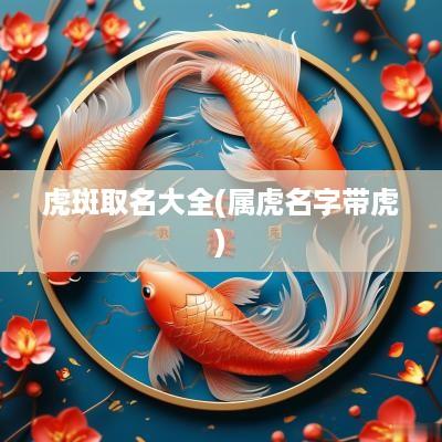 虎斑取名大全(属虎名字带虎)