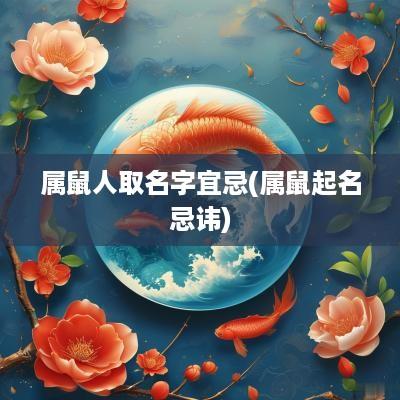属鼠人取名字宜忌(属鼠起名忌讳)
