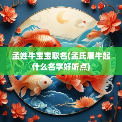 孟姓牛宝宝取名(孟氏属牛起什么名字好听点)
