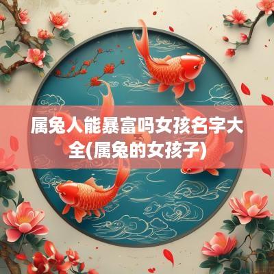 属兔人能暴富吗女孩名字大全(属兔的女孩子)