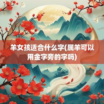 羊女孩适合什么字(属羊可以用金字旁的字吗)