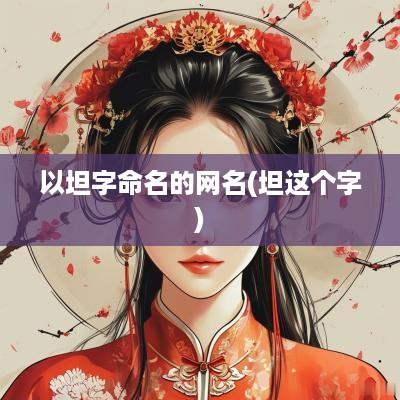 以坦字命名的网名(坦这个字)