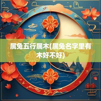 属兔五行属木(属兔名字里有木好不好)