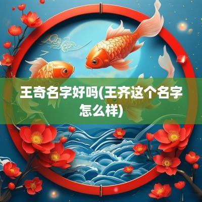 王奇名字好吗(王齐这个名字怎么样)