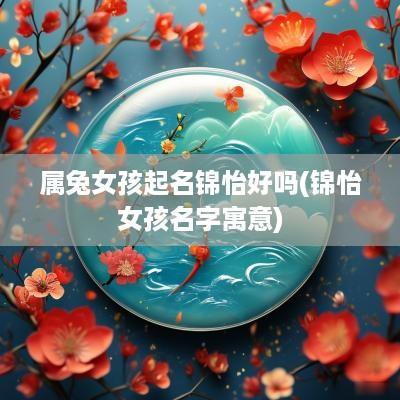 属兔女孩起名锦怡好吗(锦怡女孩名字寓意)