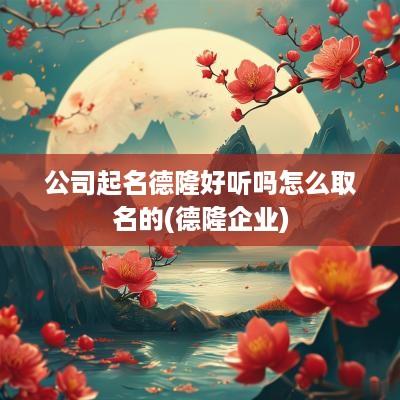 公司起名德隆好听吗怎么取名的(德隆企业)
