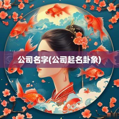 公司名字(公司起名卦象)