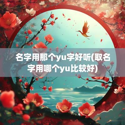 名字用那个yu字好听(取名字用哪个yu比较好)