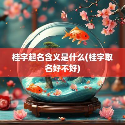 桂字起名含义是什么(桂字取名好不好)