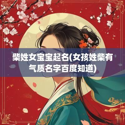 柴姓女宝宝起名(女孩姓柴有气质名字百度知道)