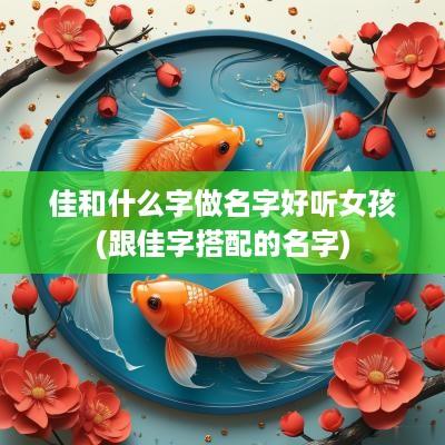 佳和什么字做名字好听女孩(跟佳字搭配的名字)