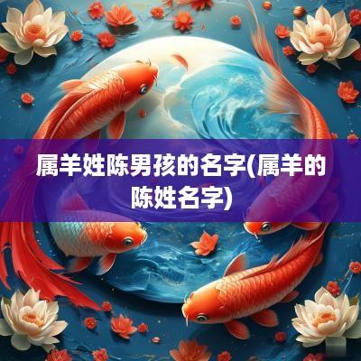 属羊姓陈男孩的名字(属羊的陈姓名字)