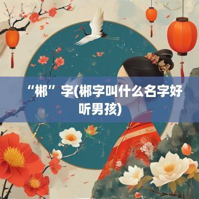 “郴”字(郴字叫什么名字好听男孩)