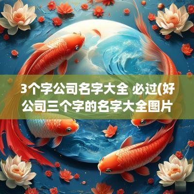 3个字公司名字大全 必过(好公司三个字的名字大全图片)