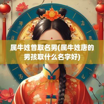 属牛姓曾取名男(属牛姓唐的男孩取什么名字好)