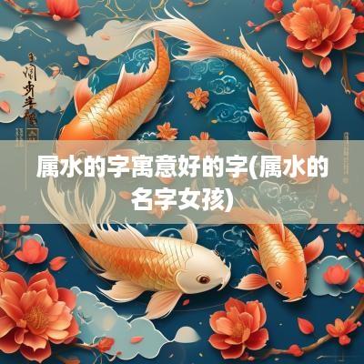 属水的字寓意好的字(属水的名字女孩)