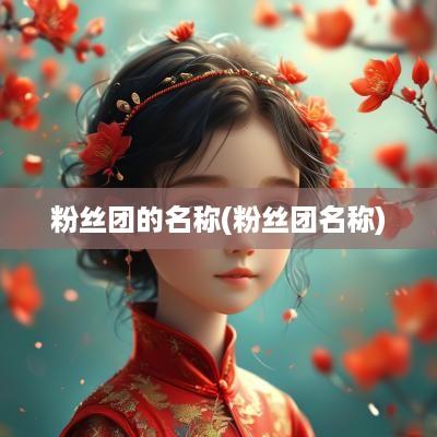 粉丝团的名称(粉丝团名称)