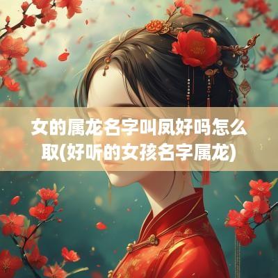 女的属龙名字叫凤好吗怎么取(好听的女孩名字属龙)