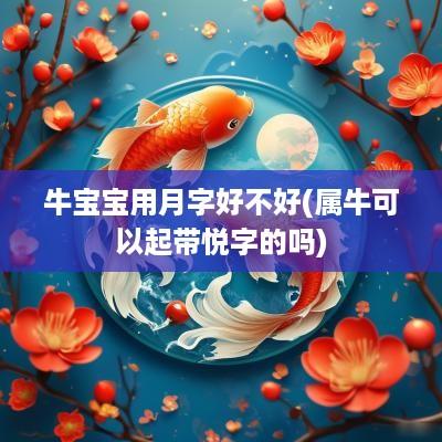 牛宝宝用月字好不好(属牛可以起带悦字的吗)
