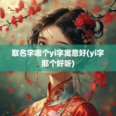 取名字哪个yi字寓意好(yi字那个好听)