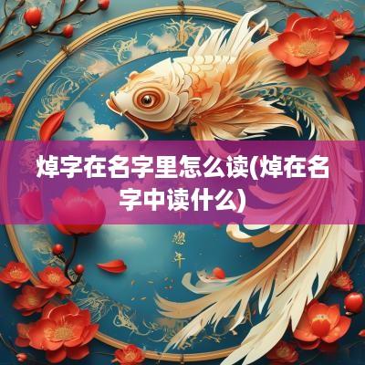 焯字在名字里怎么读(焯在名字中读什么)
