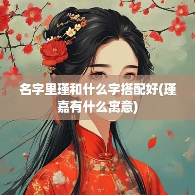 名字里瑾和什么字搭配好(瑾嘉有什么寓意)