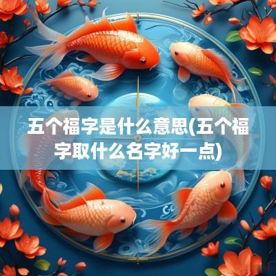 五个福字是什么意思(五个福字取什么名字好一点)