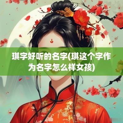 琪字好听的名字(琪这个字作为名字怎么样女孩)