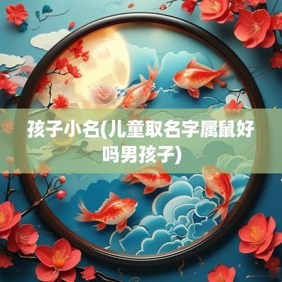 孩子小名(儿童取名字属鼠好吗男孩子)