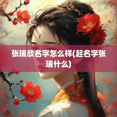 张瑞欣名字怎么样(起名字张瑞什么)