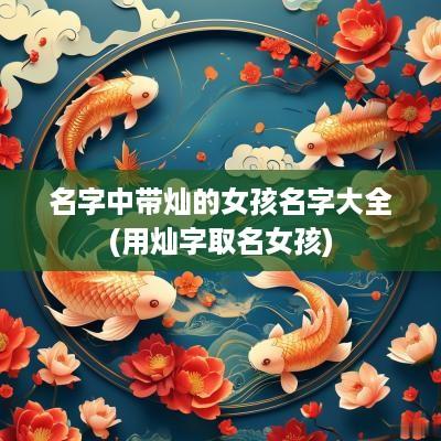 名字中带灿的女孩名字大全(用灿字取名女孩)