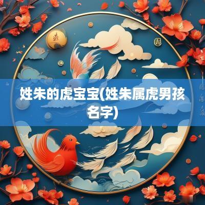 姓朱的虎宝宝(姓朱属虎男孩名字)