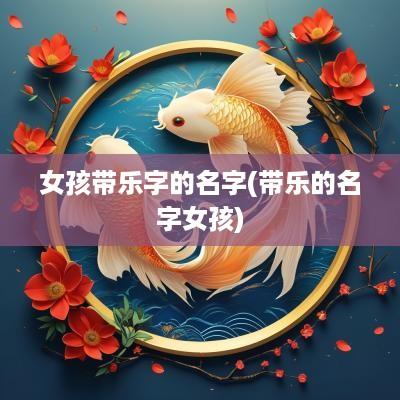 女孩带乐字的名字(带乐的名字女孩)