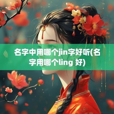 名字中用哪个jin字好听(名字用哪个ling 好)