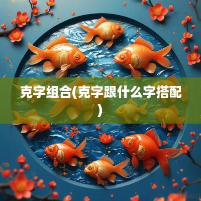 克字组合(克字跟什么字搭配)