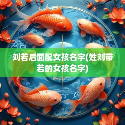刘若后面配女孩名字(姓刘带若的女孩名字)