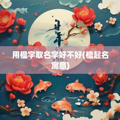 用楹字取名字好不好(楹起名寓意)