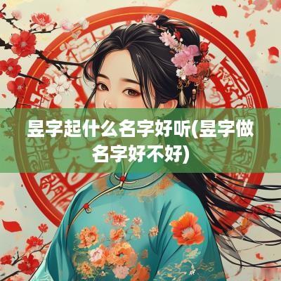 昱字起什么名字好听(昱字做名字好不好)
