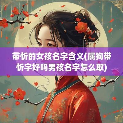 带忻的女孩名字含义(属狗带忻字好吗男孩名字怎么取)