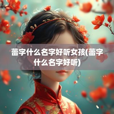 蕾字什么名字好听女孩(蕾字什么名字好听)