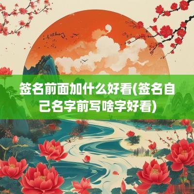 签名前面加什么好看(签名自己名字前写啥字好看)