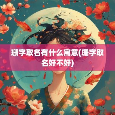 珊字取名有什么寓意(珊字取名好不好)