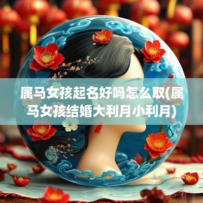 属马女孩起名好吗怎么取(属马女孩结婚大利月小利月)