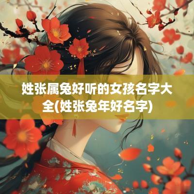 姓张属兔好听的女孩名字大全(姓张蛇年好名字)